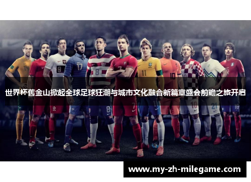 世界杯舊金山掀起全球足球狂潮与城市文化融合新篇章盛会前瞻之旅开启
