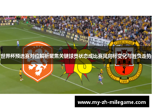 世界杯预选赛对位解析聚焦关键球员状态成比赛风向标变化与胜负走势 世界杯预选赛对位解析聚焦关键球员状态成比赛风向标变化与胜负走势