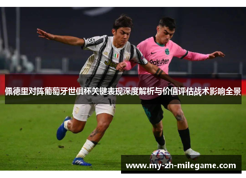 佩德里对阵葡萄牙世俱杯关键表现深度解析与价值评估战术影响全景 佩德里对阵葡萄牙世俱杯关键表现深度解析与价值评估战术影响全景