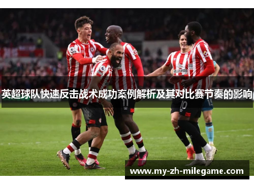 英超球队快速反击战术成功案例解析及其对比赛节奏的影响 英超球队快速反击战术成功案例解析及其对比赛节奏的影响