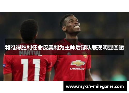 利雅得胜利任命皮奥利为主帅后球队表现明显回暖