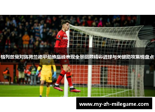 格列兹曼对阵荷兰德甲劲旅巅峰表现全景回顾精彩进球与关键助攻集锦盘点 格列兹曼对阵荷兰德甲劲旅巅峰表现全景回顾精彩进球与关键助攻集锦盘点