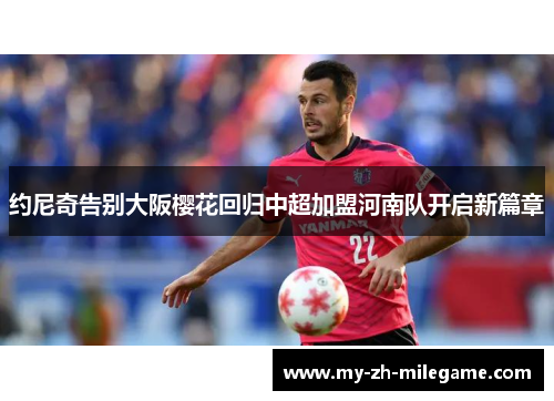 约尼奇告别大阪樱花回归中超加盟河南队开启新篇章
