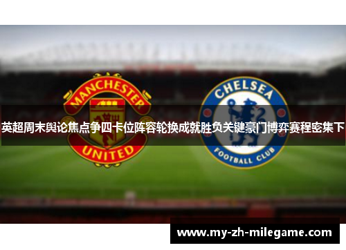 英超周末舆论焦点争四卡位阵容轮换成就胜负关键豪门博弈赛程密集下