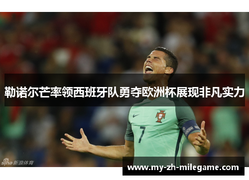 勒诺尔芒率领西班牙队勇夺欧洲杯展现非凡实力