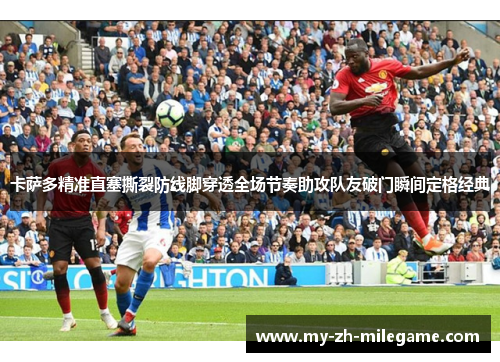 卡萨多精准直塞撕裂防线脚穿透全场节奏助攻队友破门瞬间定格经典