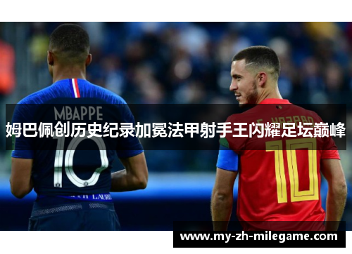 姆巴佩创历史纪录加冕法甲射手王闪耀足坛巅峰