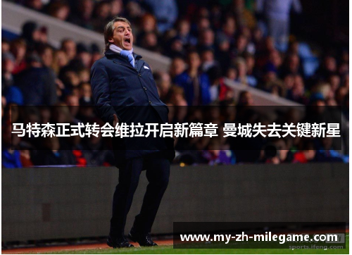马特森正式转会维拉开启新篇章 曼城失去关键新星