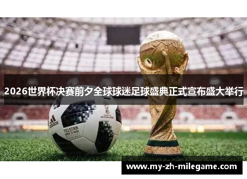 2026世界杯决赛前夕全球球迷足球盛典正式宣布盛大举行