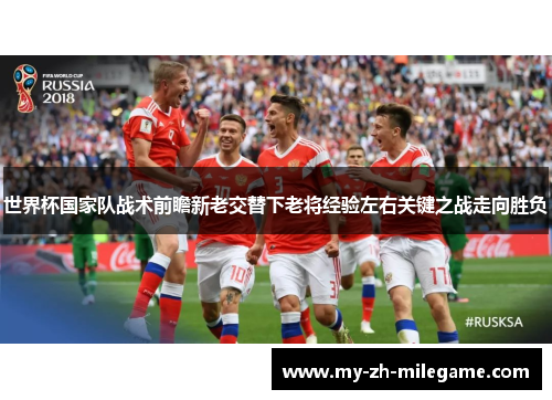 世界杯国家队战术前瞻新老交替下老将经验左右关键之战走向胜负