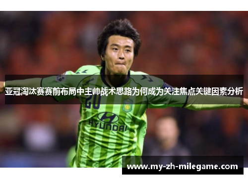 亚冠淘汰赛赛前布局中主帅战术思路为何成为关注焦点关键因素分析 亚冠淘汰赛赛前布局中主帅战术思路为何成为关注焦点关键因素分析