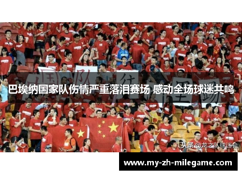 巴埃纳国家队伤情严重落泪赛场 感动全场球迷共鸣 巴埃纳国家队伤情严重落泪赛场 感动全场球迷共鸣