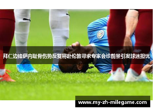 拜仁边锋萨内耻骨伤势反复将赴伦敦寻求专家会诊前景引发球迷担忧 拜仁边锋萨内耻骨伤势反复将赴伦敦寻求专家会诊前景引发球迷担忧