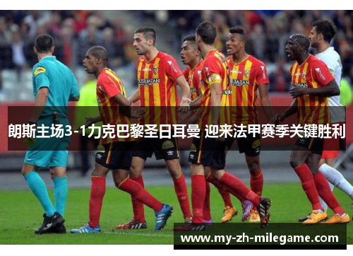 朗斯主场3-1力克巴黎圣日耳曼 迎来法甲赛季关键胜利 朗斯主场3-1力克巴黎圣日耳曼 迎来法甲赛季关键胜利