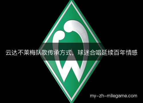 云达不莱梅队歌传承方式,球迷合唱延续百年情感 云达不莱梅队歌传承方式,球迷合唱延续百年情感