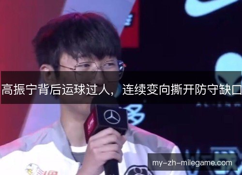 高振宁背后运球过人，连续变向撕开防守缺口