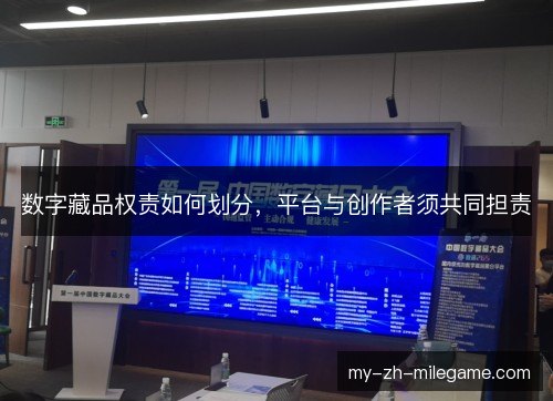 数字藏品权责如何划分,平台与创作者须共同担责 数字藏品权责如何划分,平台与创作者须共同担责