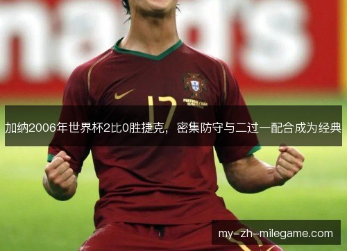 加纳2006年世界杯2比0胜捷克,密集防守与二过一配合成为经典 加纳2006年世界杯2比0胜捷克,密集防守与二过一配合成为经典