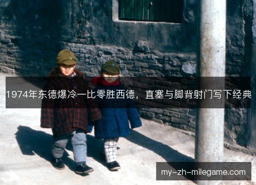 1974年东德爆冷一比零胜西德，直塞与脚背射门写下经典